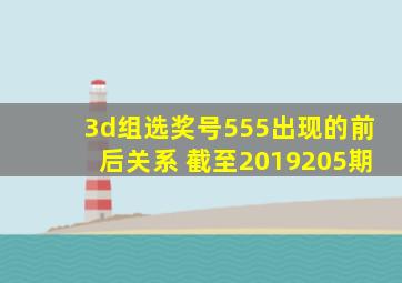 3d组选奖号555出现的前后关系 截至2019205期